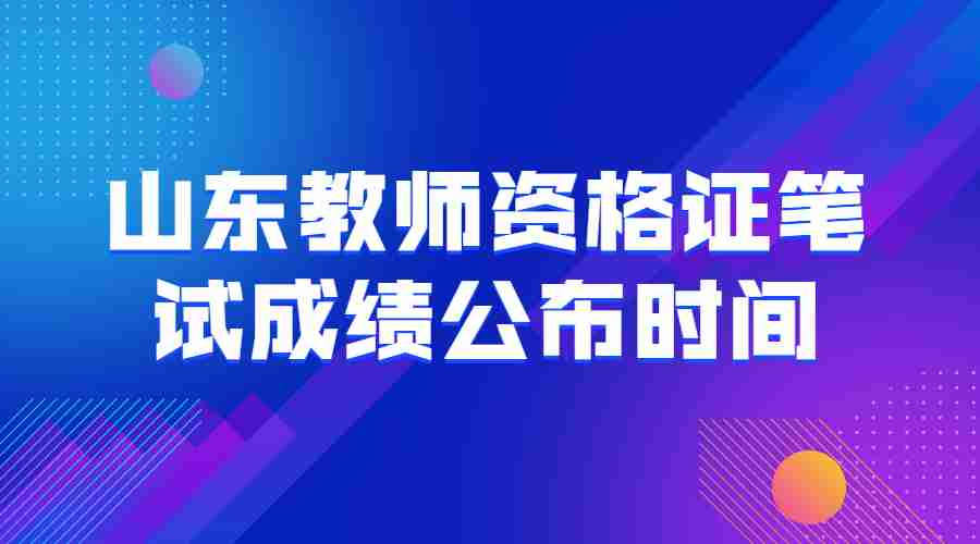 山东教师资格证笔试成绩公布时间